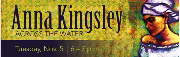 Graphic of artist rendering of Anna Kingsley. Text: Anna Kingsley, Across the Water, Tuesday, Nov. 5, 6 - 7 p.m.
