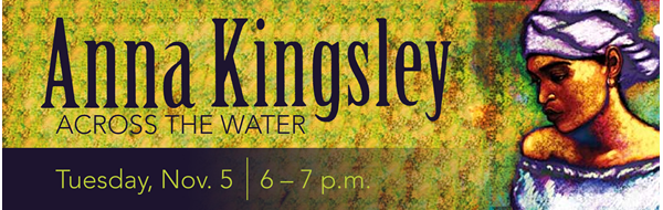 Graphic of artist rendering of Anna Kingsley. Text: Anna Kingsley, Across the Water, Tuesday, Nov. 5, 6 - 7 p.m.