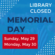 graphic with text reading Library Closed Memorial Day Sunday May 29 Monday May 30