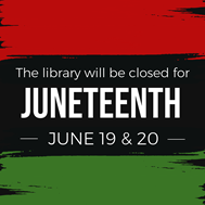 red black and green graphic stating the library will be closed for Juneteenth June 19 and 20