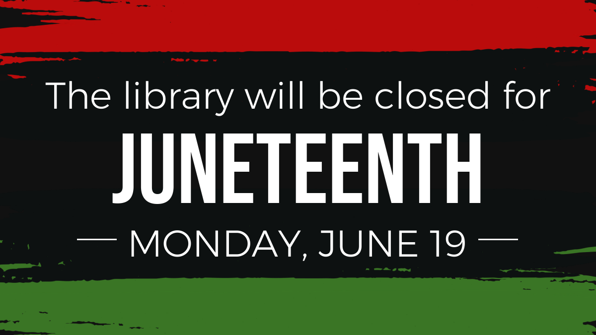 The library will be closed for Juneteenth on Monday, June 19th. 