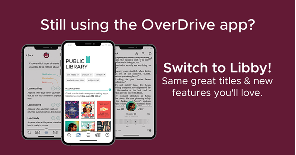 3 phones showing the Libby app on a maroon background with text Still using the OverDrive app? Switch to Libby! Same great titles &amp; new features you'll love.