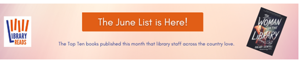 LibraryReads banner with a button that reads "The June List is Here!", text that says "The Top Ten books published this month that library staff across the country love" plus a picture of the cover of "The Woman in the Library" by Sulari Gentill.