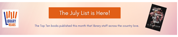 LibraryReads banner with a button that reads "The July List is Here!", text that says "The Top Ten books published this month that library staff across the country love" plus a picture of the cover of "The Woman in the Library" by Sulari Gentill.
