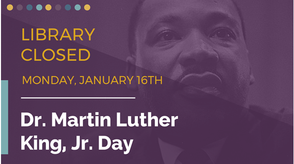 Purple background with superimposed image of Dr. Martin Luther King Jr. on the right. Text on left reads "Library closed Monday, January 16th Dr. Martin Luther King, Jr. Day