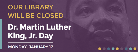 Our library will be closed for Dr. Martin Luther King, Jr. Day on Monday, January 17.