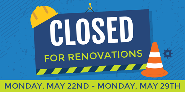 Clipart image of a sign that reads "Closed for Renovations" with a yellow hard hat and orange traffic cone. Text below the sign reads "Monday, May 22nd - Monday, May 29th"