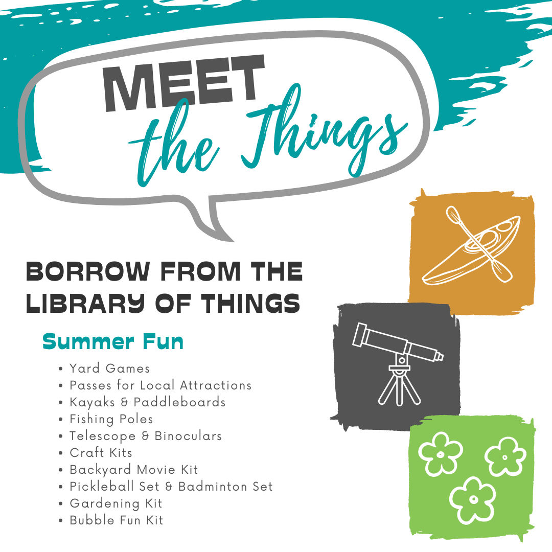 Meet the Things: Borrow from the Library of Things: Yard Games, Passes for Local Attractions, Kayaks & Paddleboards, Fishing Poles, Telescope & Binoculars, Craft Kits, Backyard Movie Kit, Pickleball Set & Badminton Set, Gardening Kit, Bubble Fun Kit