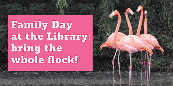 A photo of a group of four flamingos standing together against a background of plants. Text over the image reads "Family Day at the Library: bring the whole flock!"