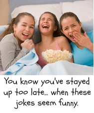 Three girls eating popcorn and laughing. You know you've stayed up too late,...when these jokes seem funny.