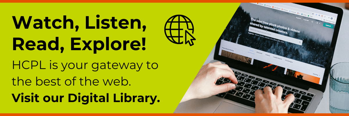 Watch, listen, read, explore! HCPL is your gateway to the best of the web. Visit our digital library.