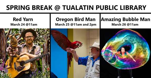 Spring Break @ Tualatin Public Library; Red Yarn, March 24 @ 11am; Oregon Bird Man, March 25 @11am and 2pm; Amazing Bubble Man, March 26 @11am