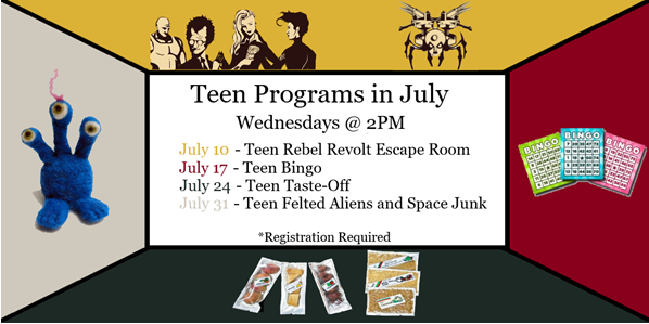 Teen Programs in July
Wednesdays @ 2PM
July 10 - Teen Rebel Revolt Escape Room
July 17 - Teen Bingo
July 24 - Teen Taste-Off
Jul 31 - Teen Felted Aliens and Space Junk
*registration required