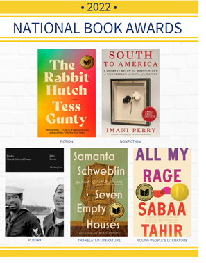 2022 National Book Award winners: The Rabbit Hutch by Tess Gunty (Fiction), South to America by Imani Perry (Nonfiction), Punks by John Keene (Poetry), Seven Empty Houses by Samanta Schweblin (Translated Literature), and All My Rage by Sabaa Tahir (Young Peope's Literature).