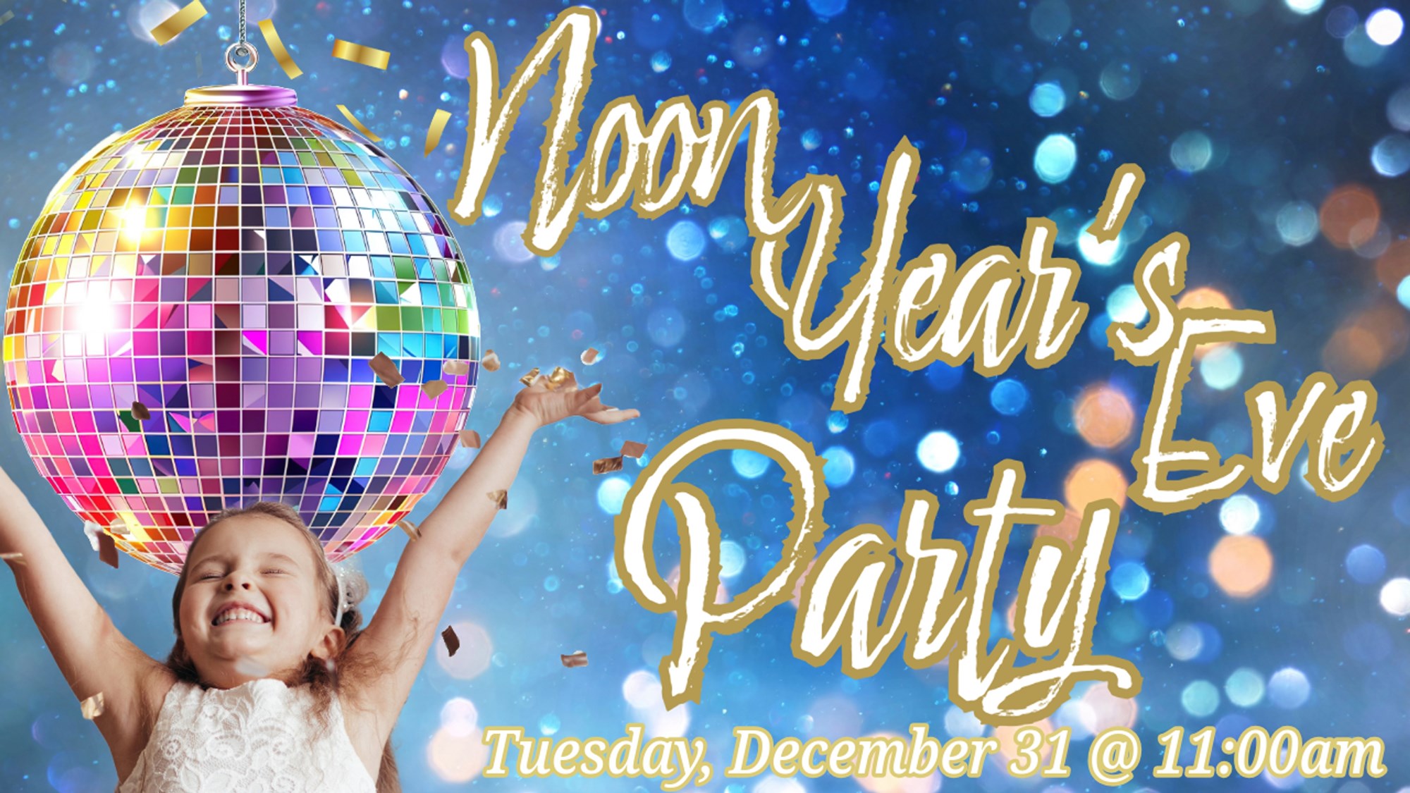 Picture of a child wearing a party dress with arms raised below a colorful disco ball. Text: Noon Year's Eve Party. Tuesday, December 31 @ 11:00am