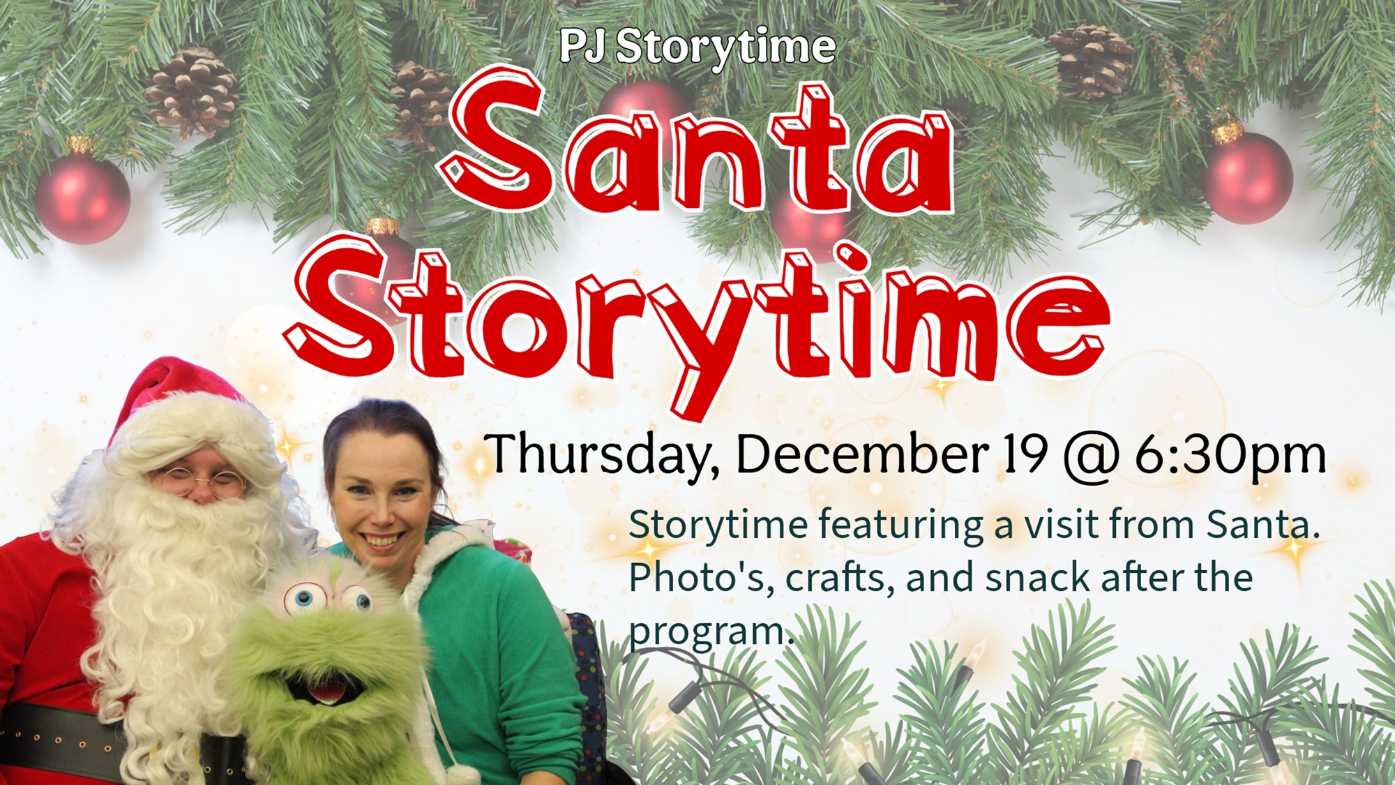 PJ Storytime. Santa Storytime. Thursday, December 19 @ 6:30pm. Storytime featuring a visit from Santa. Photos, crafts, and snack after the program.