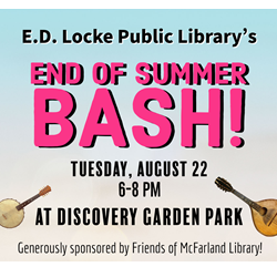 E.D. Locke Public Library's End of Summer Bash! Tuesday, August 22 6-8 PM at Discovery Garden Park. Generously sponsored by Friends of McFarland Library!