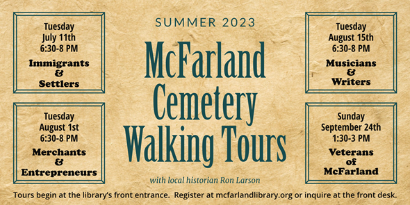 Summer 2023 McFarland Cemetery Walking Tours with local historian Ron Larson. Tours begin at the library's front entrance. Register at mcfarlandlibrary.org or inquire at the front desk.