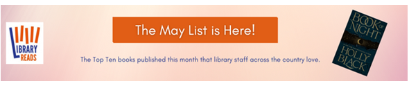 LibraryReads banner with a button that reads "The May List is Here!", text that says "The Top Ten books published this month that library staff across the country love" plus a picture of the cover of "Book of Night" by Holly Black.