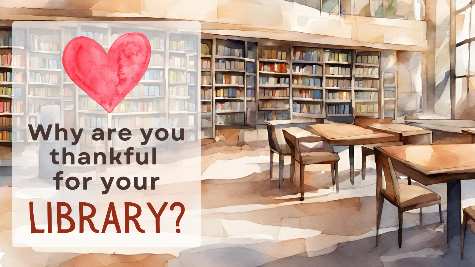 Image that reads: "Why are you thankful for your library" with a heart above and laid over a library interior scene in a watercolor style.