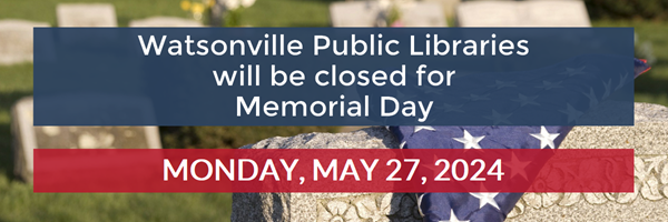 The Watsonville Public Libraries will be closed for Memorial Day on Monday, May 30.