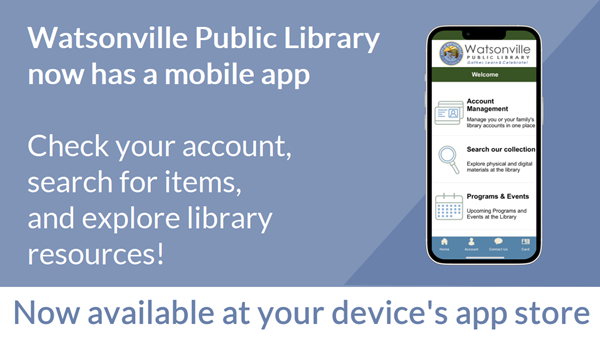 Watsonville Public Library now has a mobile app. Check your account, search for items, and explore library resources. Now available at your device's app store.