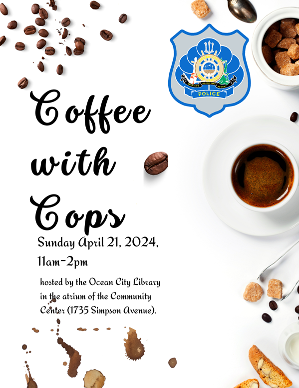 Coffee with Cops. Sunday, April 21st from 11am to 2pm. Hosted by the Ocean City Library in the atrium of the Community Center (1735 Simpson Ave).