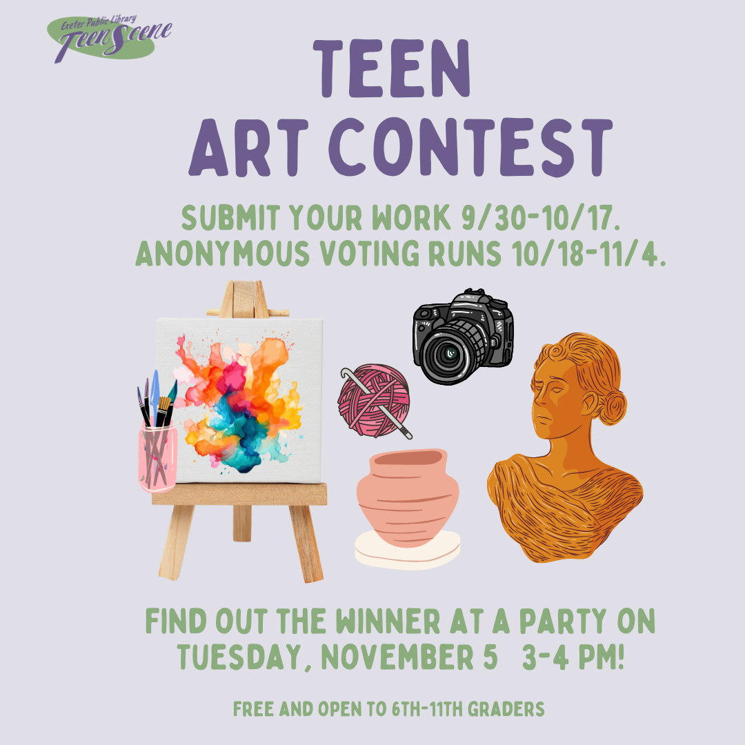 Teen Art Contest: Submit Your Work Monday, September 30 - Thursday, October 17. Anonymous Voting Runs 10/18-11/4. Find out the winner at a party on Tuesday, November 5 at 3 PM. Teen Art Contest: Submit Your Work Monday, September 30 - Thursday, October 17. Anonymous Voting Runs 10/18-11/4. Find out the winner at a party on Tuesday, November 5 at 3 PM.
