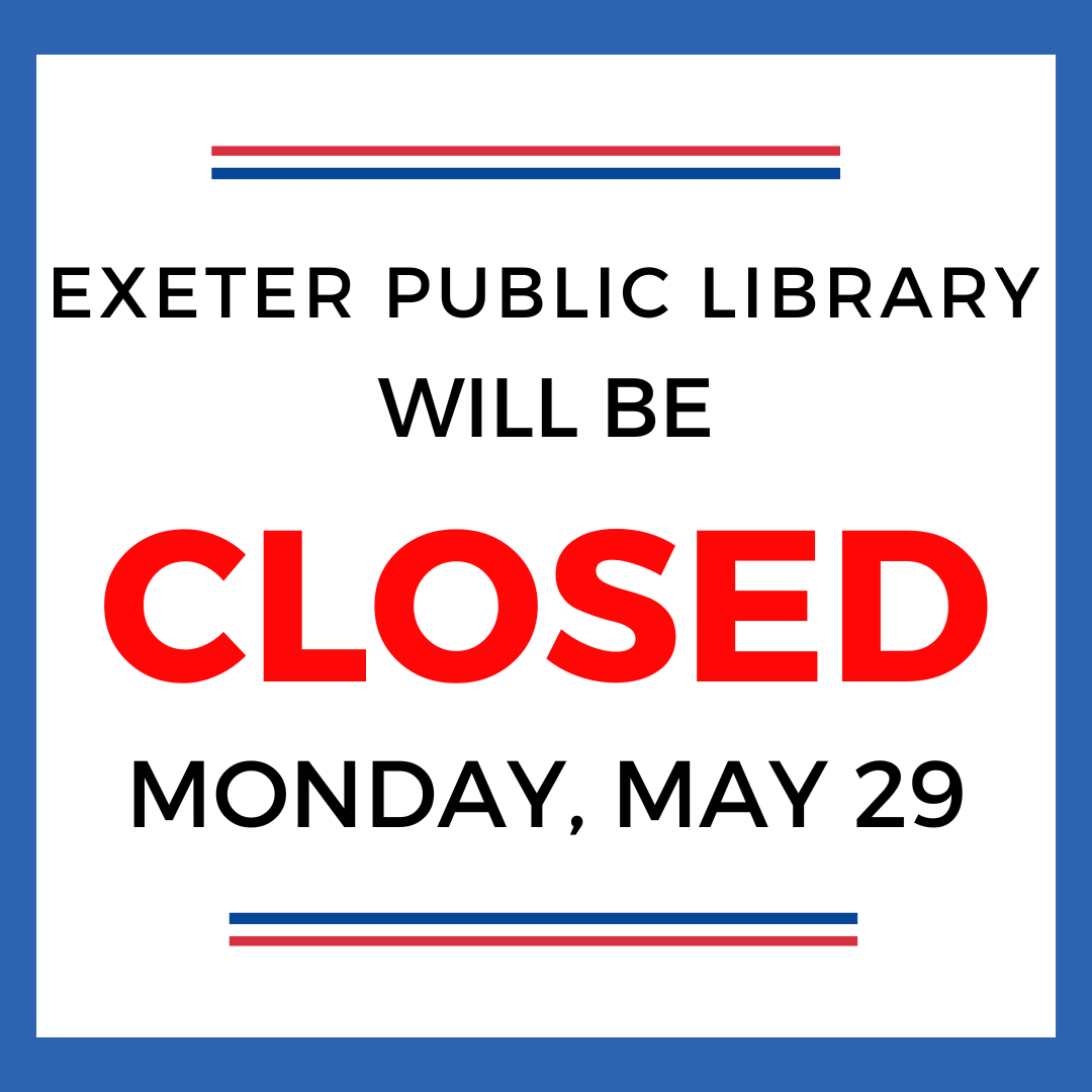 Exeter Public Library will be closed Monday, May 29 Exeter Public Library will be closed Monday, May 29