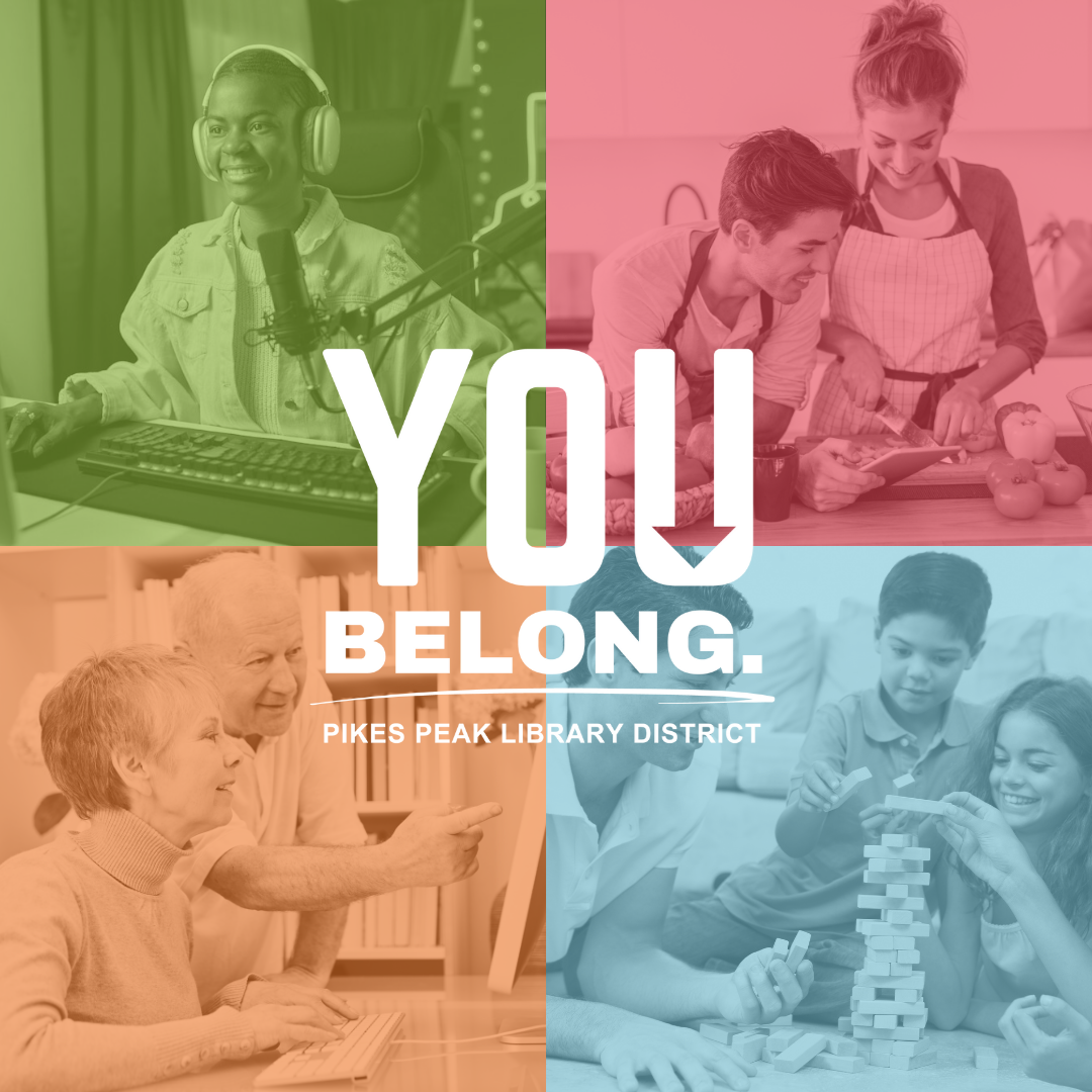 A group of four photos show people doing activities like cooking, yoga, reading together with young family members or with book groups, using video and audio recording equipment and computers, playing games, and other activities. Text reads “You Belong” with an arrow pointing to the words “Pikes Peak Library District.” 

