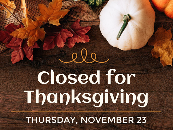 Closed for Thanksgiving. Thursday, November 23rd.