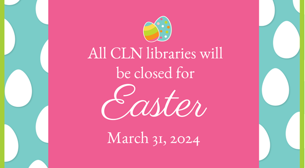 Image reads: All CLN libraries will be closed for Easter. March 31st, 2024.