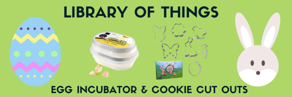 Look for our egg incubator and Easter cookie cut outs in our Library of Things