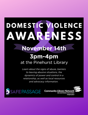 Domestic Violence Awareness November 14th, 3pm-4pm at the Pinehurst Library.  Learn about the signs of abuse and local resources and advocacy information. This link to the calendar search will open an external site in a new tab or window.