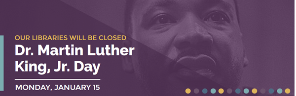 Image reads Our Libraries will be closed for Dr. Martin Luther King, jr. Day. Monday January 15th. on purple background with faded image of Martin Luther king.