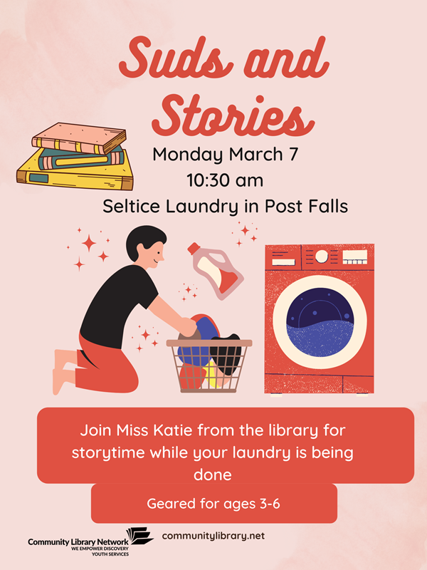 We have Suds and Stories for ages 3 to 6. Join Miss Katie from the library for storytime while your laundry is being done at the Seltice Laundry in Post Falls. Monday, March 7, at 10:30 am.