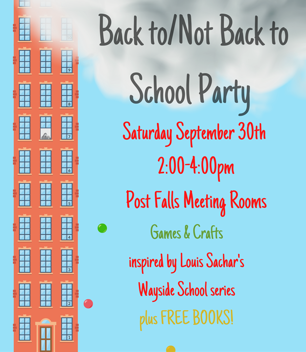 Backto/Not Back to School Party — Saturday, September 30th, 2:00 – 4:00 pm, Post Falls Meeting Rooms, Games &amp; Crafts, plus FREE books. Inspired by Louis Sachar's Wayside School series.